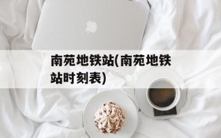 南苑地铁站(南苑地铁站时刻表)
