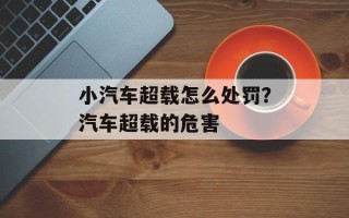 小汽车超载怎么处罚？汽车超载的危害