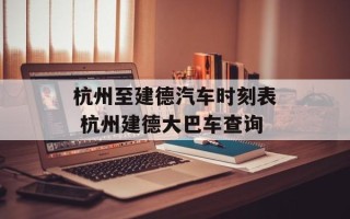 杭州至建德汽车时刻表 杭州建德大巴车查询