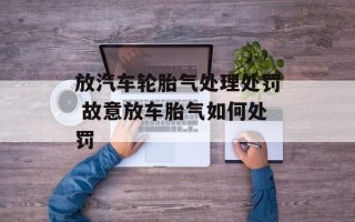 放汽车轮胎气处理处罚 故意放车胎气如何处罚