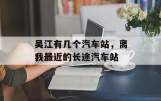 吴江有几个汽车站，离我最近的长途汽车站