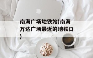 南海广场地铁站(南海万达广场最近的地铁口)