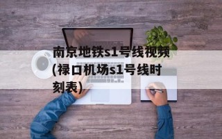 南京地铁s1号线视频(禄口机场s1号线时刻表)