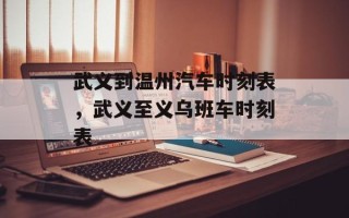 武义到温州汽车时刻表，武义至义乌班车时刻表