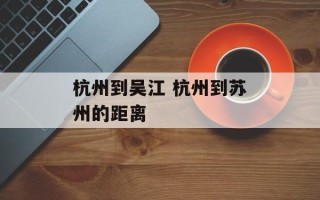 杭州到吴江 杭州到苏州的距离