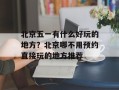 北京五一有什么好玩的地方？北京哪不用预约直接玩的地方推荐