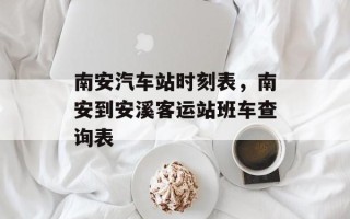 南安汽车站时刻表，南安到安溪客运站班车查询表