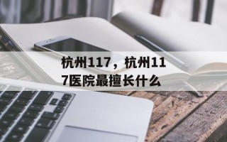 杭州117，杭州117医院最擅长什么