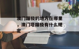 澳门蹦极的地方在哪里，澳门塔蹦极有什么规定