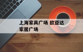 上海家具广场 欧亚达家居广场