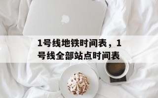 1号线地铁时间表，1号线全部站点时间表