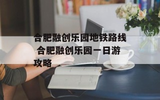 合肥融创乐园地铁路线 合肥融创乐园一日游攻略