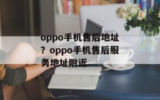 oppo手机售后地址？oppo手机售后服务地址附近
