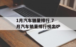 1月汽车销量排行 7月汽车销量排行榜出炉