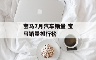 宝马7月汽车销量 宝马销量排行榜