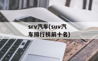 srv汽车(suv汽车排行榜前十名)