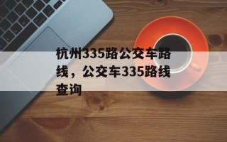 杭州335路公交车路线，公交车335路线查询