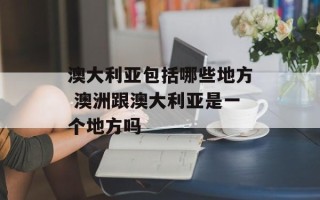 澳大利亚包括哪些地方 澳洲跟澳大利亚是一个地方吗