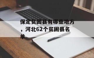 保定贫困县有哪些地方，河北62个贫困县名单