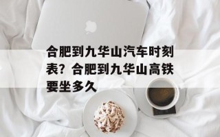 合肥到九华山汽车时刻表？合肥到九华山高铁要坐多久