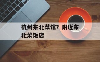 杭州东北菜馆？附近东北菜饭店