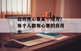 白月光心里某个地方？每个人都有心里的白月光
