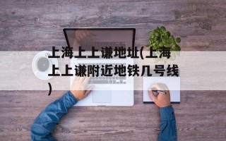 上海上上谦地址(上海上上谦附近地铁几号线)