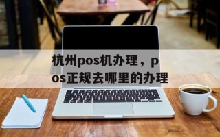 杭州pos机办理，pos正规去哪里的办理