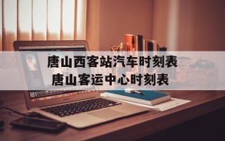 唐山西客站汽车时刻表 唐山客运中心时刻表
