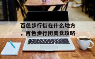 百色步行街在什么地方，百色步行街美食攻略