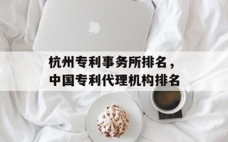杭州专利事务所排名，中国专利代理机构排名