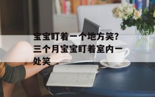 宝宝盯着一个地方笑？三个月宝宝盯着室内一处笑