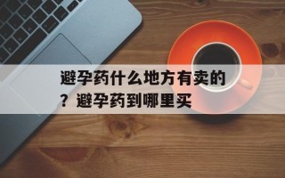 避孕药什么地方有卖的？避孕药到哪里买