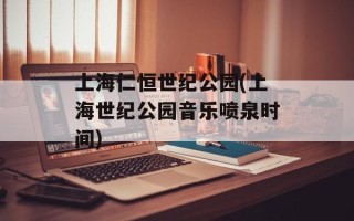 上海仁恒世纪公园(上海世纪公园音乐喷泉时间)