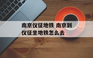 南京仪征地铁 南京到仪征坐地铁怎么去