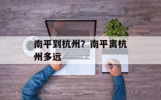 南平到杭州？南平离杭州多远