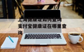 上海健康证如何查询 支付宝健康证在哪里查询