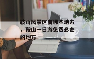 鞍山风景区有哪些地方，鞍山一日游免费必去的地方