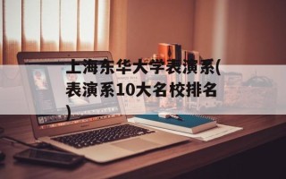 上海东华大学表演系(表演系10大名校排名)