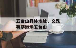 五台山具体地址，文殊菩萨道场五台山
