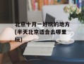 北京十月一好玩的地方(半天北京适合去哪里玩)