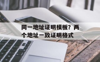 同一地址证明模板？两个地址一致证明格式