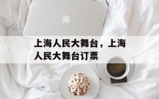 上海人民大舞台，上海人民大舞台订票