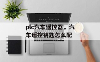 plc汽车遥控器，汽车遥控钥匙怎么配