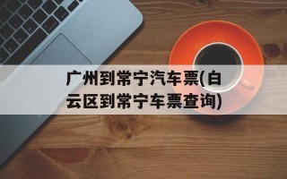 广州到常宁汽车票(白云区到常宁车票查询)