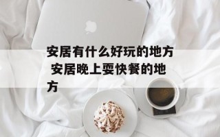 安居有什么好玩的地方 安居晚上耍快餐的地方