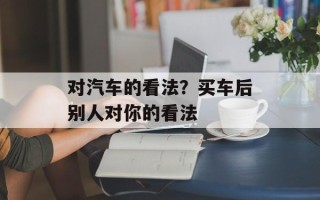 对汽车的看法？买车后别人对你的看法
