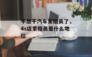 不想干汽车索赔员了，4s店索赔员是什么地位