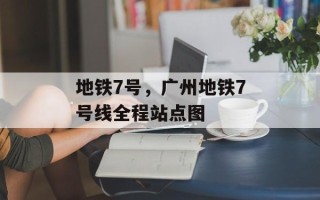 地铁7号，广州地铁7号线全程站点图