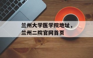 兰州大学医学院地址，兰州二院官网首页